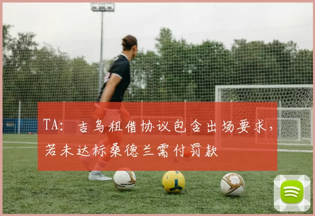 TA：吉乌租借协议包含出场要求，若未达标桑德兰需付罚款