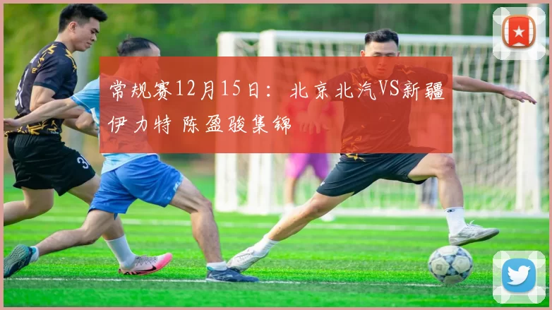 常规赛12月15日：北京北汽VS新疆伊力特 陈盈骏集锦